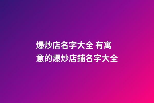 爆炒店名字大全 有寓意的爆炒店鋪名字大全-第1張-店鋪起名-玄機派